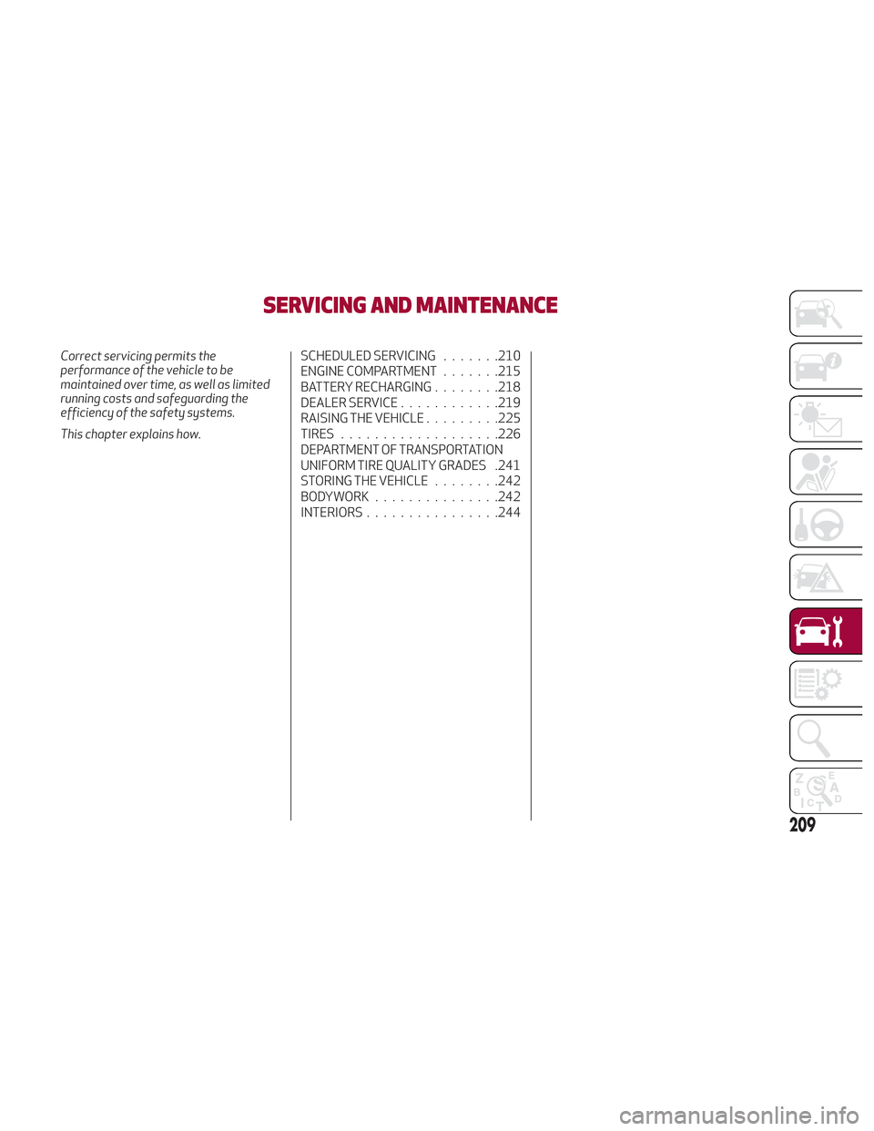 Alfa Romeo Stelvio 2018 Owners Manual SERVICING AND MAINTENANCE
Correct servicing permits the
performance of the vehicle to be
maintained over time, as well as limited
running costs and safeguarding the
efficiency of the safety systems.
T Alfa Romeo Stelvio 2018 Owners Manual SERVICING AND MAINTENANCE
Correct servicing permits the
performance of the vehicle to be
maintained over time, as well as limited
running costs and safeguarding the
efficiency of the safety systems.
T