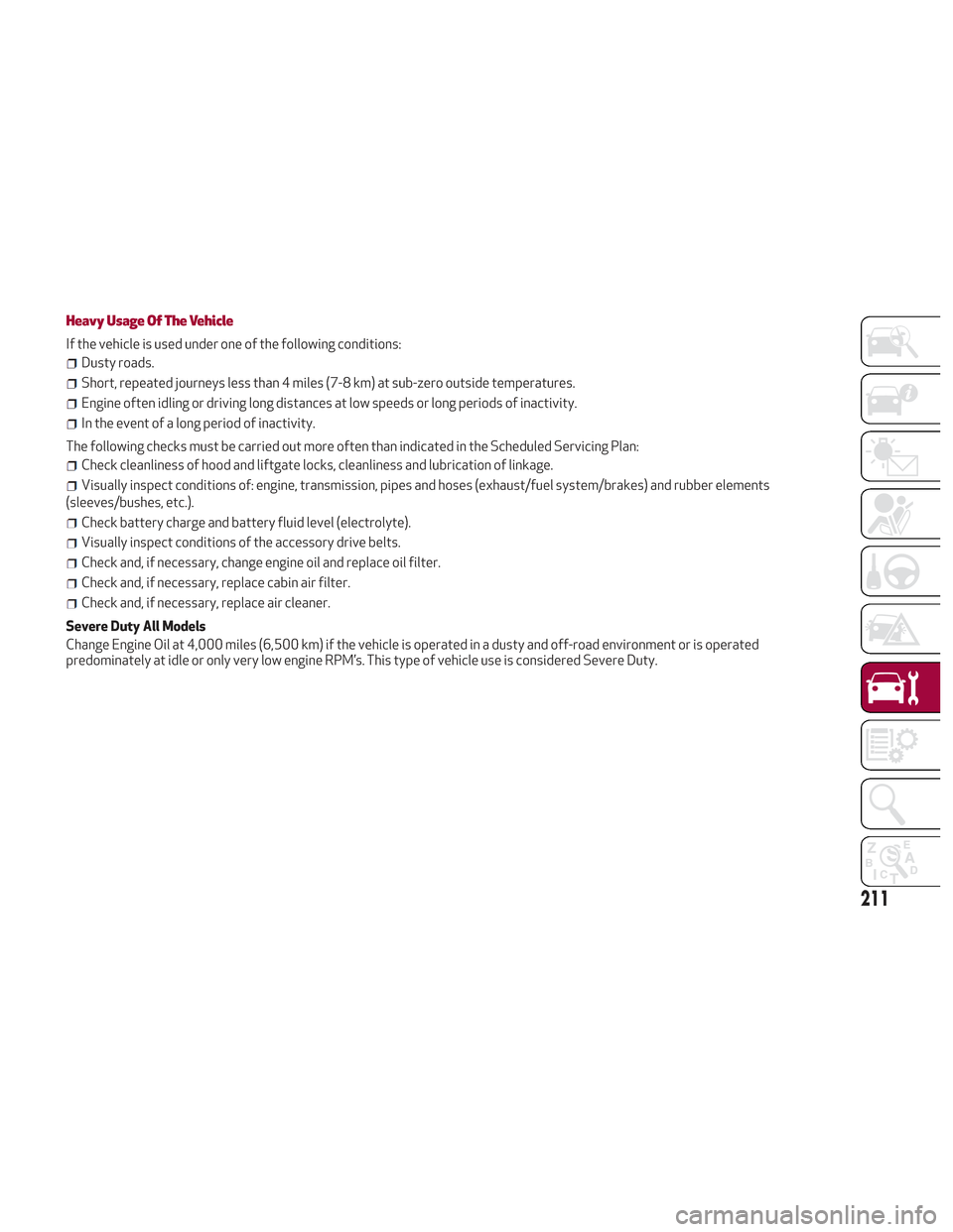 Alfa Romeo Stelvio 2018 Owners Manual Heavy Usage Of The Vehicle
If the vehicle is used under one of the following conditions:
Dusty roads.
Short, repeated journeys less than 4 miles (7-8 km) at sub-zero outside temperatures.
Engine often Alfa Romeo Stelvio 2018 Owners Manual Heavy Usage Of The Vehicle
If the vehicle is used under one of the following conditions:
Dusty roads.
Short, repeated journeys less than 4 miles (7-8 km) at sub-zero outside temperatures.
Engine often