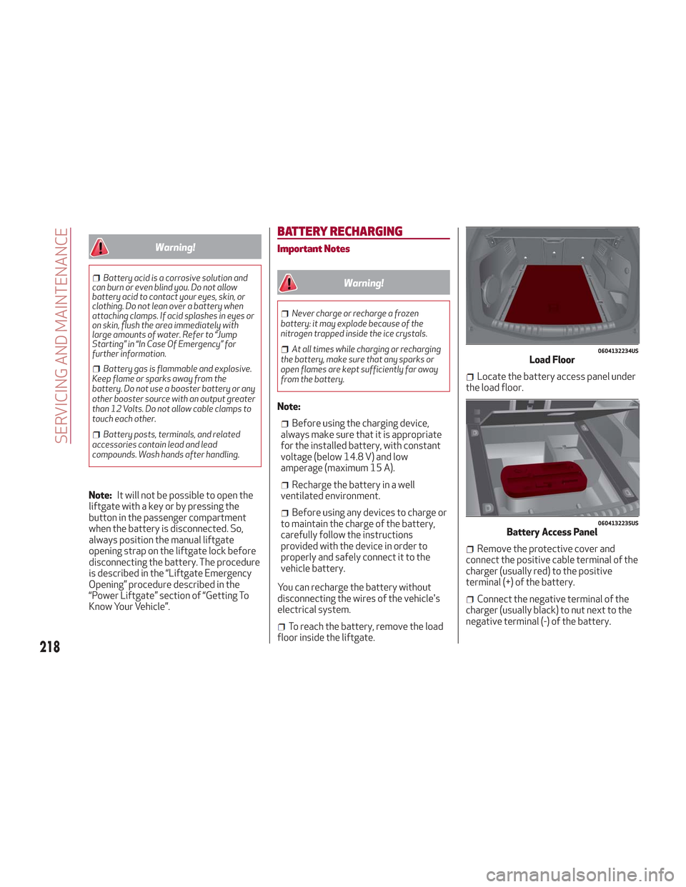 Alfa Romeo Stelvio 2018  Owners Manual Warning!
Battery acid is a corrosive solution and
can burn or even blind you. Do not allow
battery acid to contact your eyes, skin, or
clothing. Do not lean over a battery when
attaching clamps. If ac