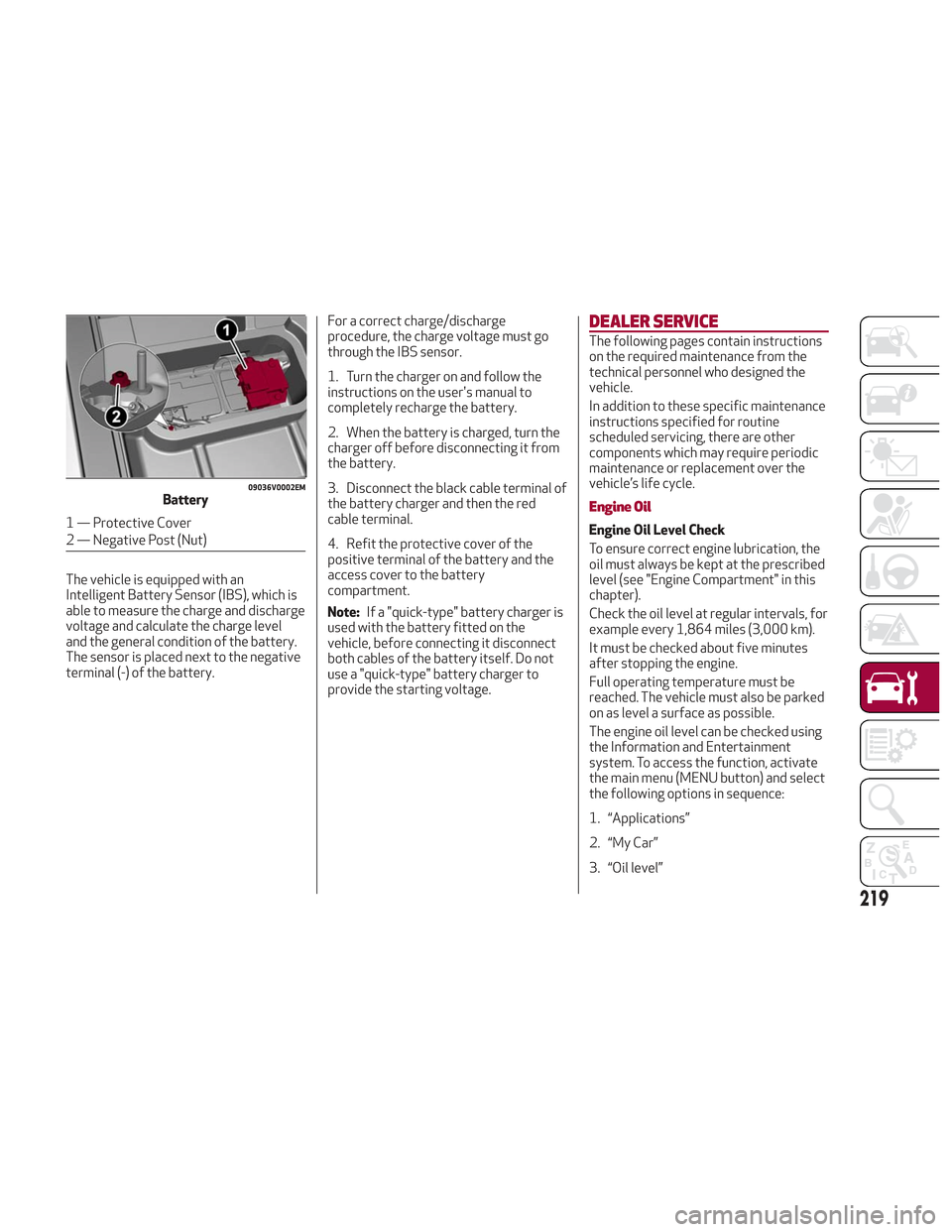 Alfa Romeo Stelvio 2018 Owners Manual The vehicle is equipped with an
Intelligent Battery Sensor (IBS), which is
able to measure the charge and discharge
voltage and calculate the charge level
and the general condition of the battery.
The Alfa Romeo Stelvio 2018 Owners Manual The vehicle is equipped with an
Intelligent Battery Sensor (IBS), which is
able to measure the charge and discharge
voltage and calculate the charge level
and the general condition of the battery.
The