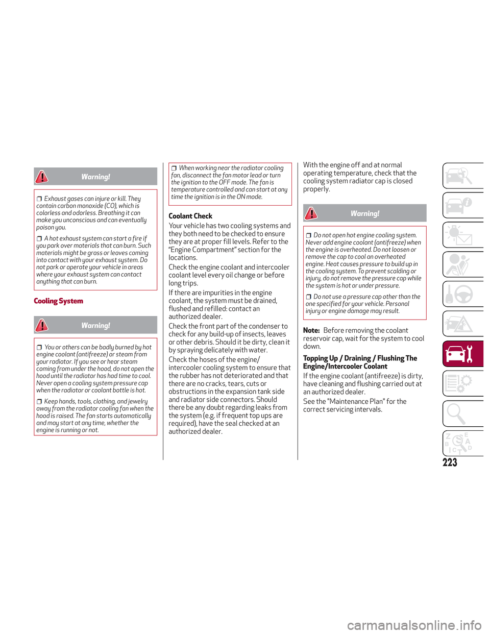 Alfa Romeo Stelvio 2018 Owners Manual Warning!
Exhaust gases can injure or kill. They
contain carbon monoxide (CO), which is
colorless and odorless. Breathing it can
make you unconscious and can eventually
poison you.
A hot exhaust system Alfa Romeo Stelvio 2018 Owners Manual Warning!
Exhaust gases can injure or kill. They
contain carbon monoxide (CO), which is
colorless and odorless. Breathing it can
make you unconscious and can eventually
poison you.
A hot exhaust system