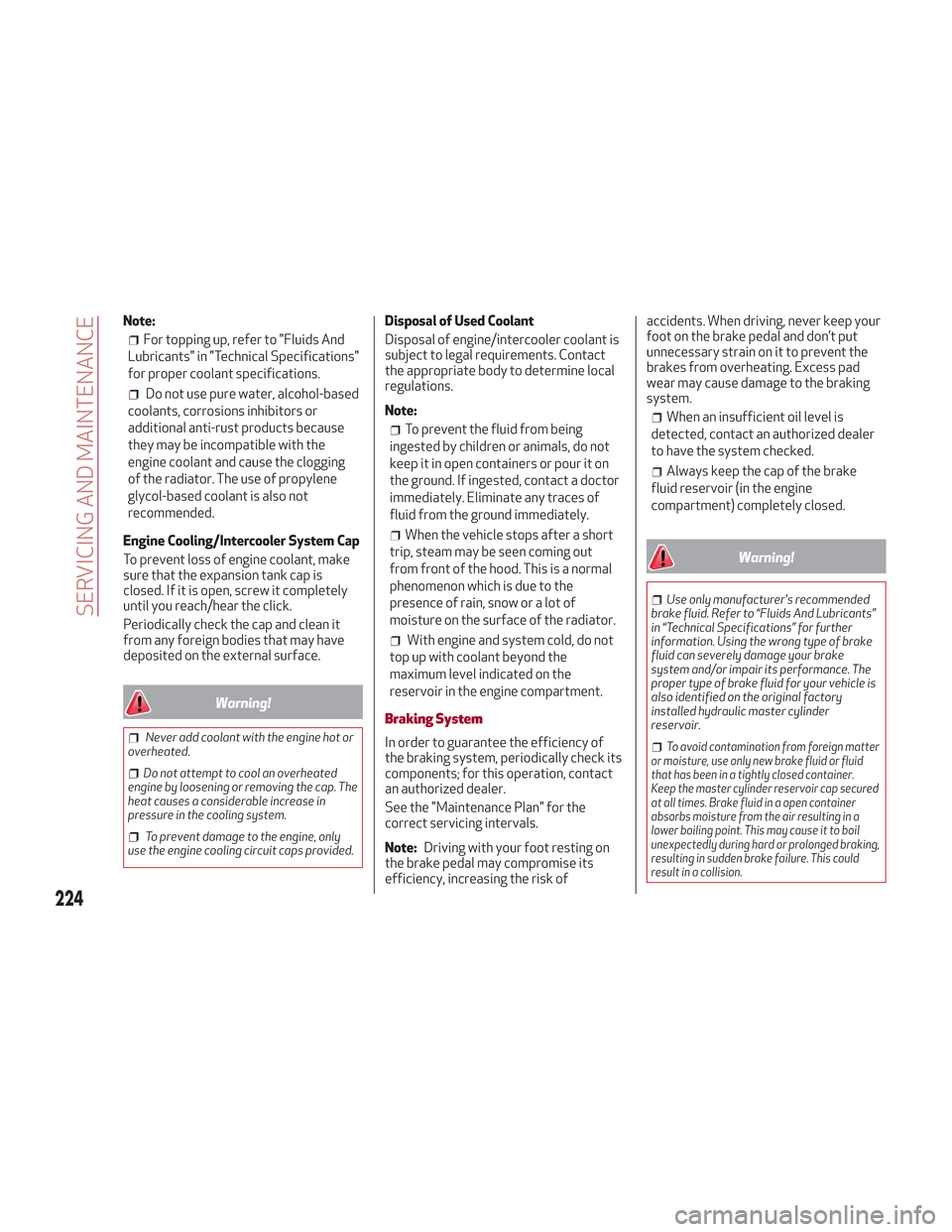 Alfa Romeo Stelvio 2018 Owners Guide Note:
For topping up, refer to "Fluids And
Lubricants" in "Technical Specifications"
for proper coolant specifications.
Do not use pure water, alcohol-based
coolants, corrosions inhibitors or
addition