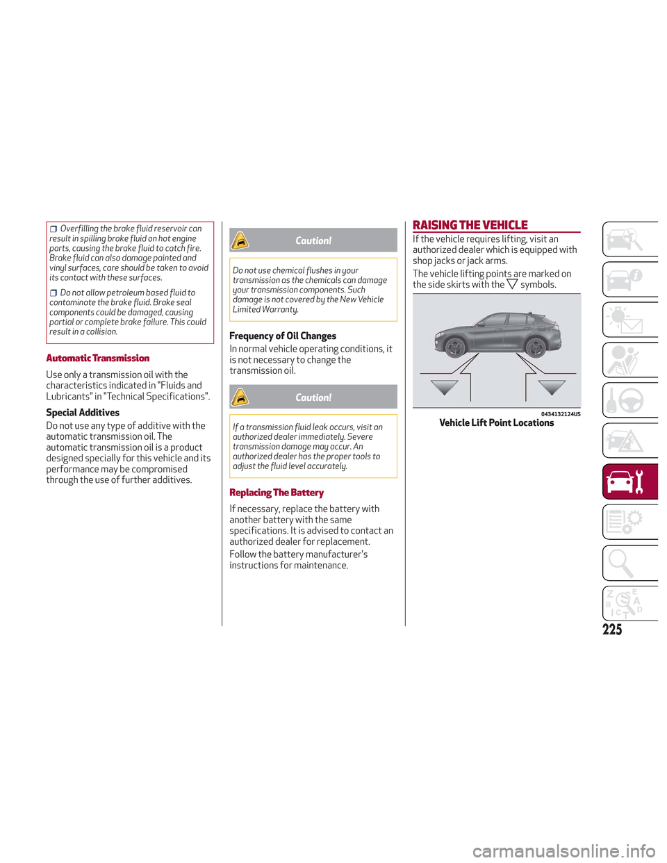 Alfa Romeo Stelvio 2018 User Guide Overfilling the brake fluid reservoir can
result in spilling brake fluid on hot engine
parts, causing the brake fluid to catch fire.
Brake fluid can also damage painted and
vinyl surfaces, care should