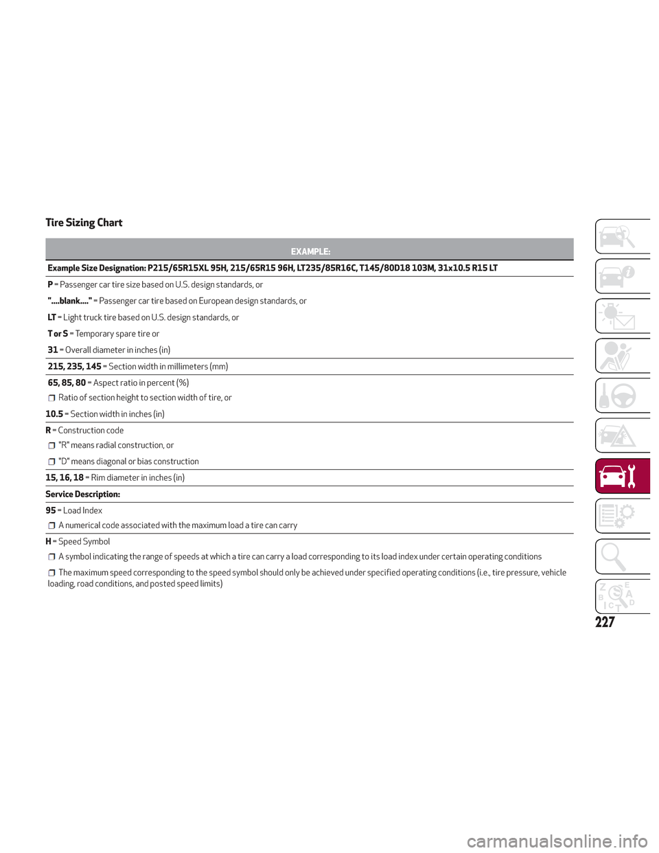 Alfa Romeo Stelvio 2018  Owners Manual Tire Sizing Chart
EXAMPLE:
Example Size Designation: P215/65R15XL 95H, 215/65R15 96H, LT235/85R16C, T145/80D18 103M, 31x10.5 R15 LT
P =

Passenger car tire size based on U.S. design standards, or
"...