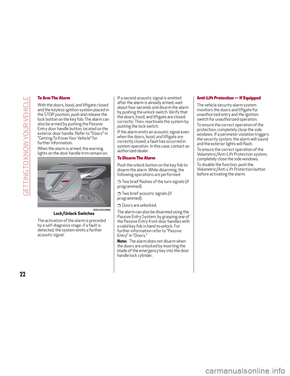 Alfa Romeo Stelvio 2018 Owners Guide To Arm The Alarm
With the doors, hood, and liftgate closed
and the keyless ignition system placed in
the STOP position, push and release the
lock button on the key fob. The alarm can
also be armed by 