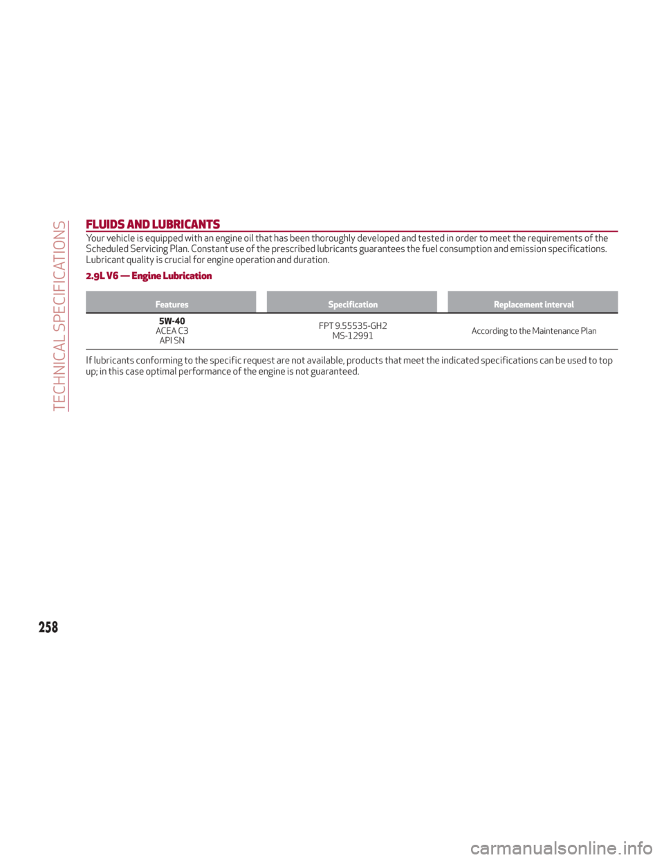 Alfa Romeo Stelvio 2018  Owners Manual FLUIDS AND LUBRICANTS
Your vehicle is equipped with an engine oil that has been thoroughly developed and tested in order to meet the requirements of the
Scheduled Servicing Plan. Constant use of the p