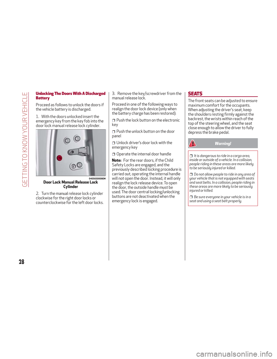 Alfa Romeo Stelvio 2018 Owners Guide Unlocking The Doors With A Discharged
Battery
Proceed as follows to unlock the doors if
the vehicle battery is discharged.
1. With the doors unlocked insert the
emergency key from the key fob into the Alfa Romeo Stelvio 2018 Owners Guide Unlocking The Doors With A Discharged
Battery
Proceed as follows to unlock the doors if
the vehicle battery is discharged.
1. With the doors unlocked insert the
emergency key from the key fob into the