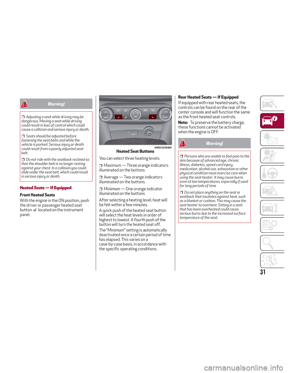 Alfa Romeo Stelvio 2018  Owners Manual Warning!
Adjusting a seat while driving may be
dangerous. Moving a seat while driving
could result in loss of control which could
cause a collision and serious injury or death.
Seats should be adjuste