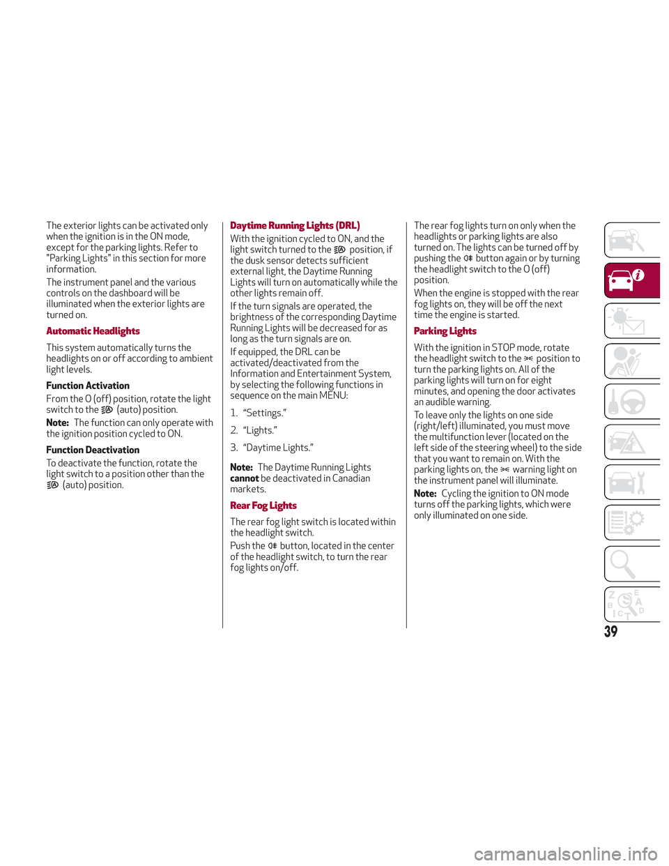 Alfa Romeo Stelvio 2018 Service Manual The exterior lights can be activated only
when the ignition is in the ON mode,
except for the parking lights. Refer to
"Parking Lights" in this section for more
information.
The instrument panel and t Alfa Romeo Stelvio 2018 Service Manual The exterior lights can be activated only
when the ignition is in the ON mode,
except for the parking lights. Refer to
"Parking Lights" in this section for more
information.
The instrument panel and t