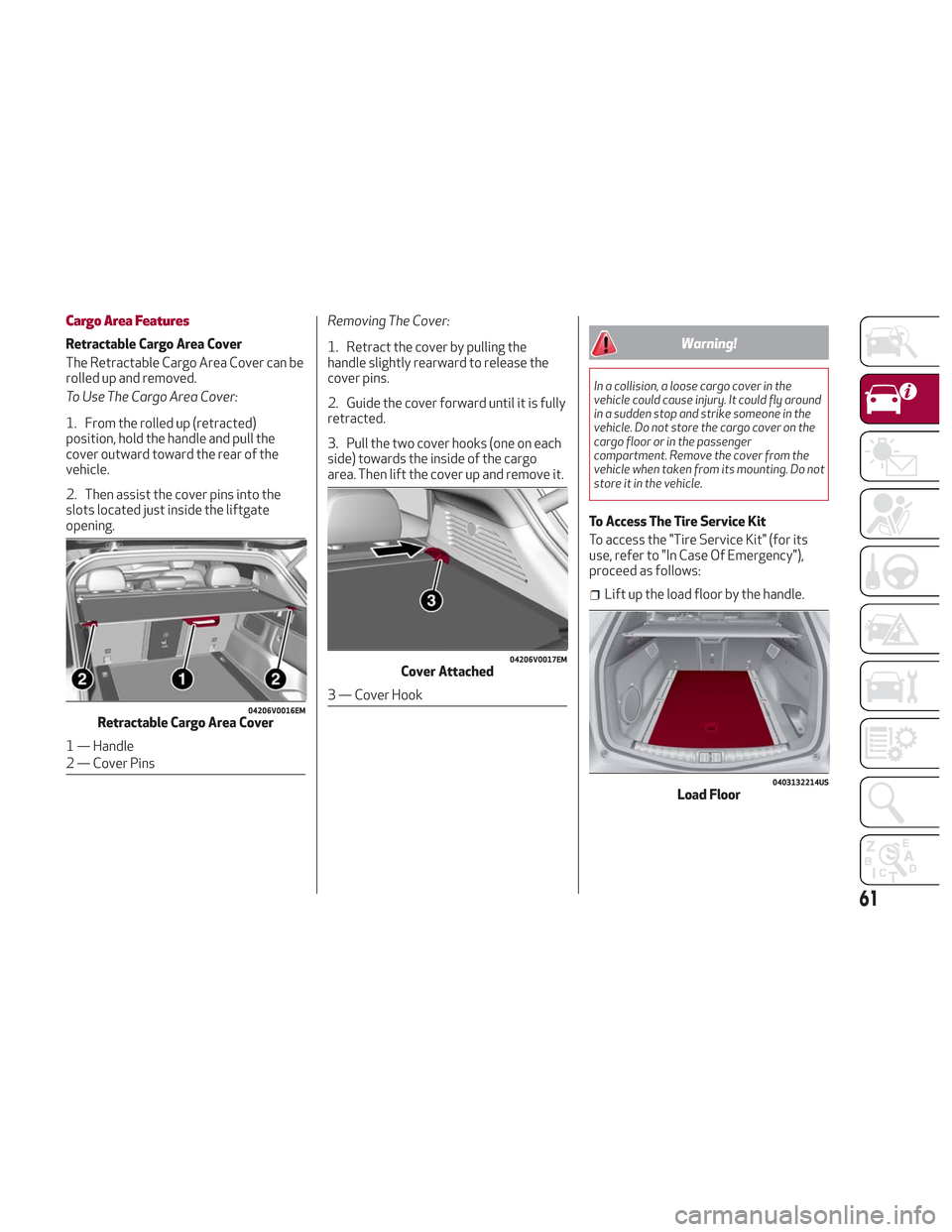 Alfa Romeo Stelvio 2018 Repair Manual Cargo Area Features
Retractable Cargo Area Cover
The Retractable Cargo Area Cover can be
rolled up and removed.
To Use The Cargo Area Cover:
1. From the rolled up (retracted)
position, hold the handle Alfa Romeo Stelvio 2018 Repair Manual Cargo Area Features
Retractable Cargo Area Cover
The Retractable Cargo Area Cover can be
rolled up and removed.
To Use The Cargo Area Cover:
1. From the rolled up (retracted)
position, hold the handle