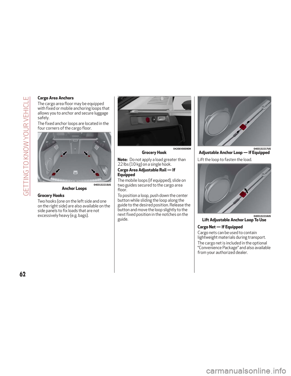 Alfa Romeo Stelvio 2018 Repair Manual Cargo Area Anchors
The cargo area floor may be equipped
with fixed or mobile anchoring loops that
allows you to anchor and secure luggage
safely.
The fixed anchor loops are located in the
four corners Alfa Romeo Stelvio 2018 Repair Manual Cargo Area Anchors
The cargo area floor may be equipped
with fixed or mobile anchoring loops that
allows you to anchor and secure luggage
safely.
The fixed anchor loops are located in the
four corners