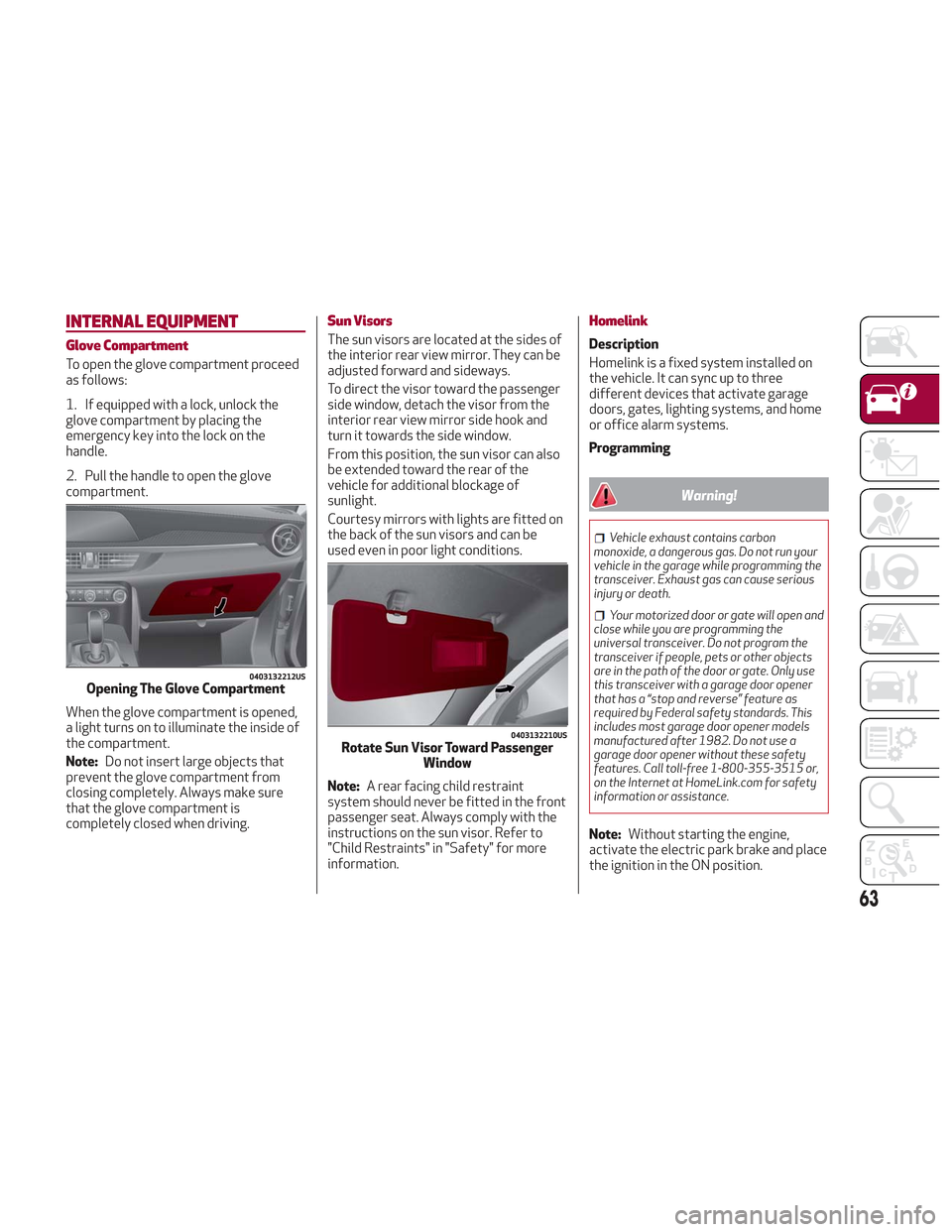 Alfa Romeo Stelvio 2018 Repair Manual INTERNAL EQUIPMENT
Glove Compartment
To open the glove compartment proceed
as follows:
1. If equipped with a lock, unlock the
glove compartment by placing the
emergency key into the lock on the
handle Alfa Romeo Stelvio 2018 Repair Manual INTERNAL EQUIPMENT
Glove Compartment
To open the glove compartment proceed
as follows:
1. If equipped with a lock, unlock the
glove compartment by placing the
emergency key into the lock on the
handle
