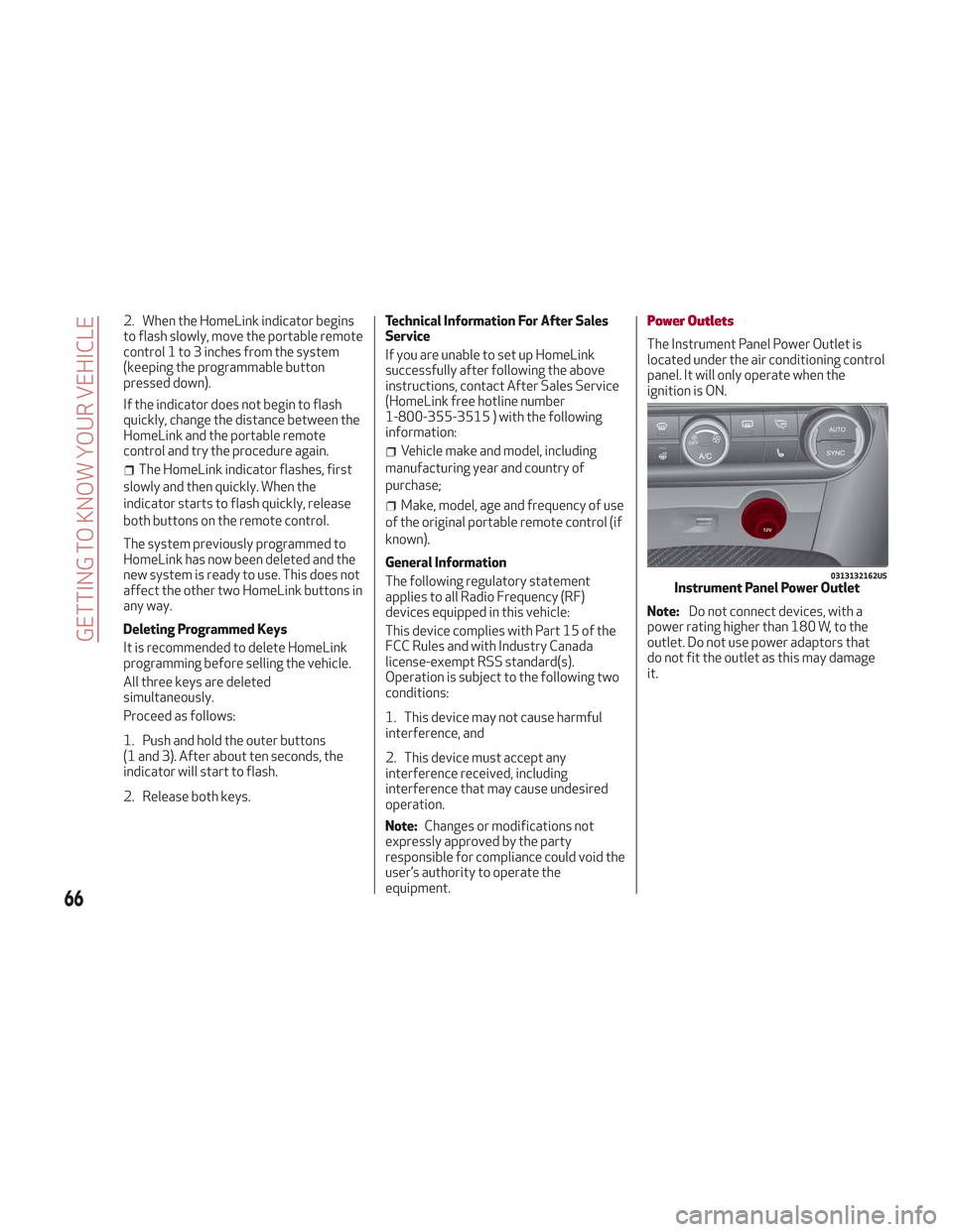 Alfa Romeo Stelvio 2018  Owners Manual 2. When the HomeLink indicator begins
to flash slowly, move the portable remote
control 1 to 3 inches from the system
(keeping the programmable button
pressed down).
If the indicator does not begin to