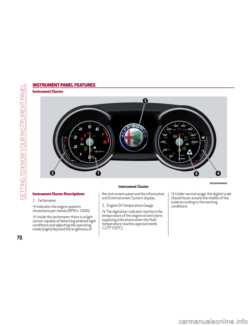 Alfa Romeo Stelvio 2018  Owners Manual INSTRUMENT PANEL FEATURES
Instrument Cluster
Instrument Cluster Descriptions
1. Tachometer
Indicates the engine speed in
revolutions per minute (RPM x 1000).
Inside the tachometer there is a light
sen