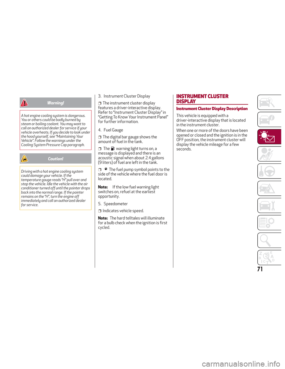 Alfa Romeo Stelvio 2018 Manual PDF Warning!
A hot engine cooling system is dangerous.
You or others could be badly burned by
steam or boiling coolant. You may want to
call an authorized dealer for service if your
vehicle overheats. If Alfa Romeo Stelvio 2018 Manual PDF Warning!
A hot engine cooling system is dangerous.
You or others could be badly burned by
steam or boiling coolant. You may want to
call an authorized dealer for service if your
vehicle overheats. If