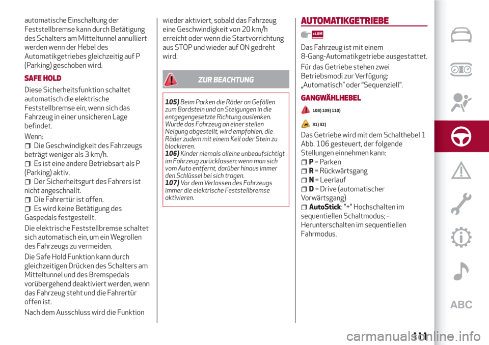 Alfa Romeo Stelvio 2017  Betriebsanleitung (in German) automatische Einschaltung der
Feststellbremse kann durch Betätigung
des Schalters am Mitteltunnel annulliert
werden wenn der Hebel des
Automatikgetriebes gleichzeitig auf P
(Parking) geschoben wird.
