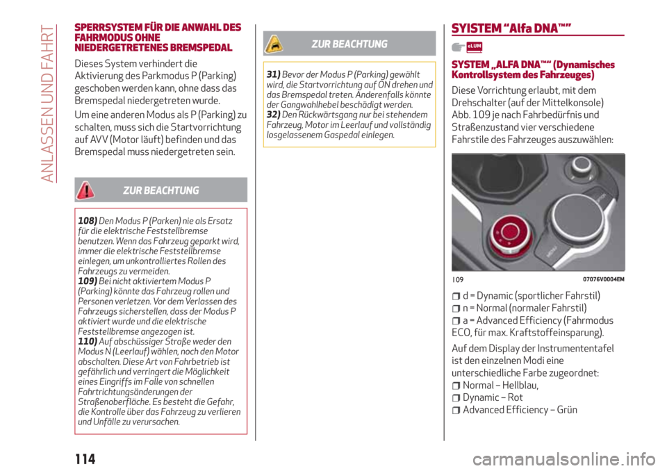 Alfa Romeo Stelvio 2017  Betriebsanleitung (in German) SPERRSYSTEM FÜR DIE ANWAHL DES
FAHRMODUS OHNE
NIEDERGETRETENES BREMSPEDAL
Dieses System verhindert die
Aktivierung des Parkmodus P (Parking)
geschoben werden kann, ohne dass das
Bremspedal niedergetr