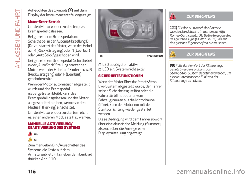 Alfa Romeo Stelvio 2017  Betriebsanleitung (in German) Aufleuchten des Symbolsauf dem
Display der Instrumententafel angezeigt.
Motor-Start-Betrieb
Um den Motor wieder zu starten, das
Bremspedal loslassen.
Bei getretenem Bremspedal und
Schalthebel in der A