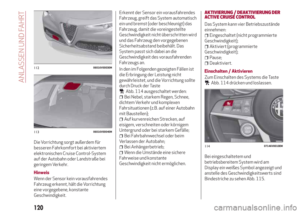 Alfa Romeo Stelvio 2017  Betriebsanleitung (in German) Die Vorrichtung sorgt außerdem für
besseren Fahrkomfort bei aktiviertem
elektronischen Cruise Control-System
auf der Autobahn oder Landstraße bei
geringem Verkehr.
Hinweis
Wenn der Sensor kein vora