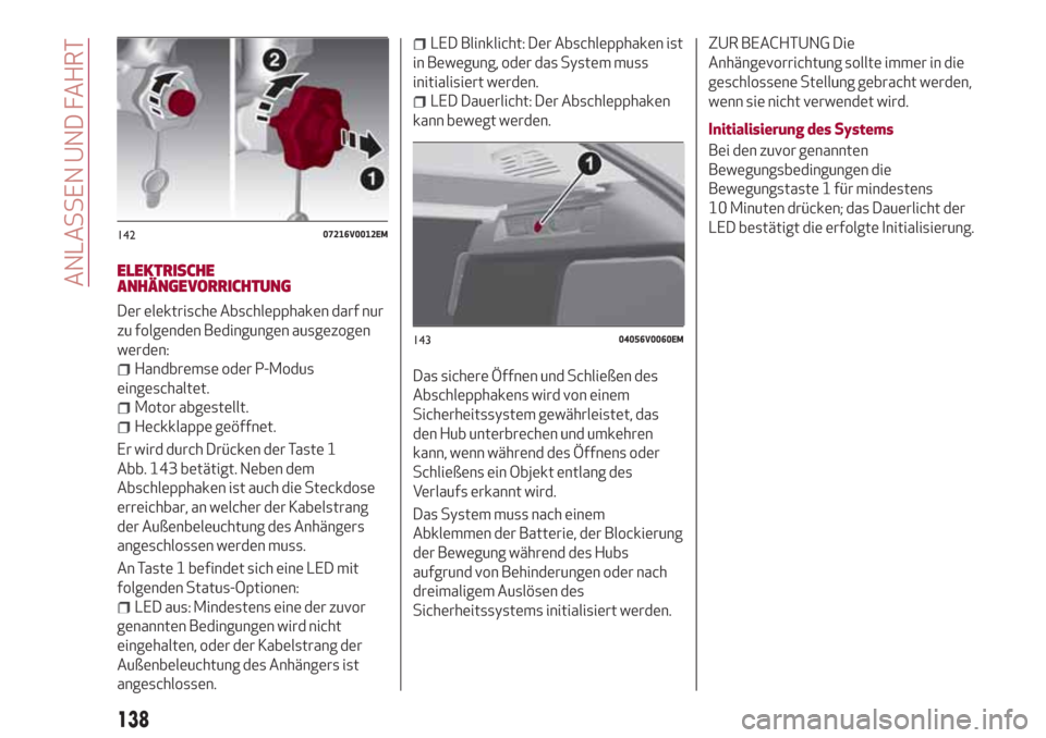 Alfa Romeo Stelvio 2017  Betriebsanleitung (in German) ELEKTRISCHE
ANHÄNGEVORRICHTUNG
Der elektrische Abschlepphaken darf nur
zu folgenden Bedingungen ausgezogen
werden:
Handbremse oder P-Modus
eingeschaltet.
Motor abgestellt.
Heckklappe geöffnet.
Er wi