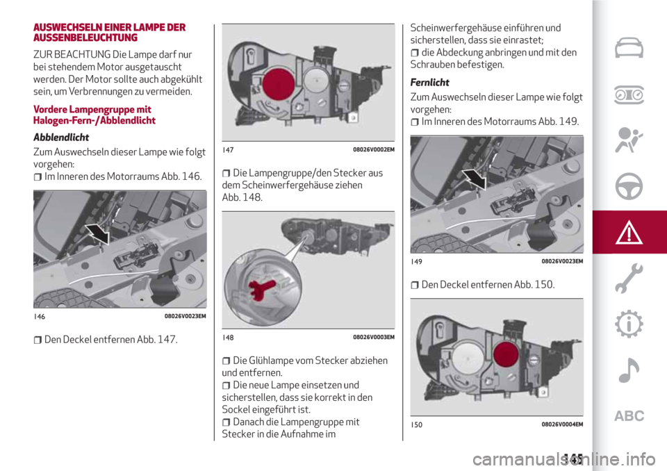 Alfa Romeo Stelvio 2017 Betriebsanleitung (in German) AUSWECHSELN EINER LAMPE DER
AUSSENBELEUCHTUNG
ZUR BEACHTUNG Die Lampe darf nur
bei stehendem Motor ausgetauscht
werden. Der Motor sollte auch abgekühlt
sein, um Verbrennungen zu vermeiden.
Vordere La Alfa Romeo Stelvio 2017 Betriebsanleitung (in German) AUSWECHSELN EINER LAMPE DER
AUSSENBELEUCHTUNG
ZUR BEACHTUNG Die Lampe darf nur
bei stehendem Motor ausgetauscht
werden. Der Motor sollte auch abgekühlt
sein, um Verbrennungen zu vermeiden.
Vordere La