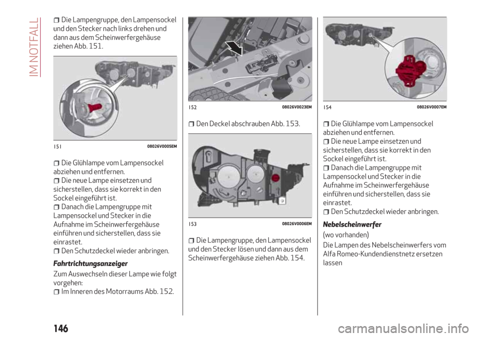 Alfa Romeo Stelvio 2017 Betriebsanleitung (in German) Die Lampengruppe, den Lampensockel
und den Stecker nach links drehen und
dann aus dem Scheinwerfergehäuse
ziehen Abb. 151.
Die Glühlampe vom Lampensockel
abziehen und entfernen.
Die neue Lampe einse Alfa Romeo Stelvio 2017 Betriebsanleitung (in German) Die Lampengruppe, den Lampensockel
und den Stecker nach links drehen und
dann aus dem Scheinwerfergehäuse
ziehen Abb. 151.
Die Glühlampe vom Lampensockel
abziehen und entfernen.
Die neue Lampe einse