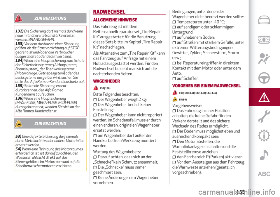Alfa Romeo Stelvio 2017  Betriebsanleitung (in German) ZUR BEACHTUNG
132)Die Sicherung darf niemals durch eine
neue mit höherer Stromstärke ersetzt
werden. BRANDGEFAHR.
133)Vor dem Austausch einer Sicherung
prüfen, ob die Startvorrichtung auf STOP
gedr