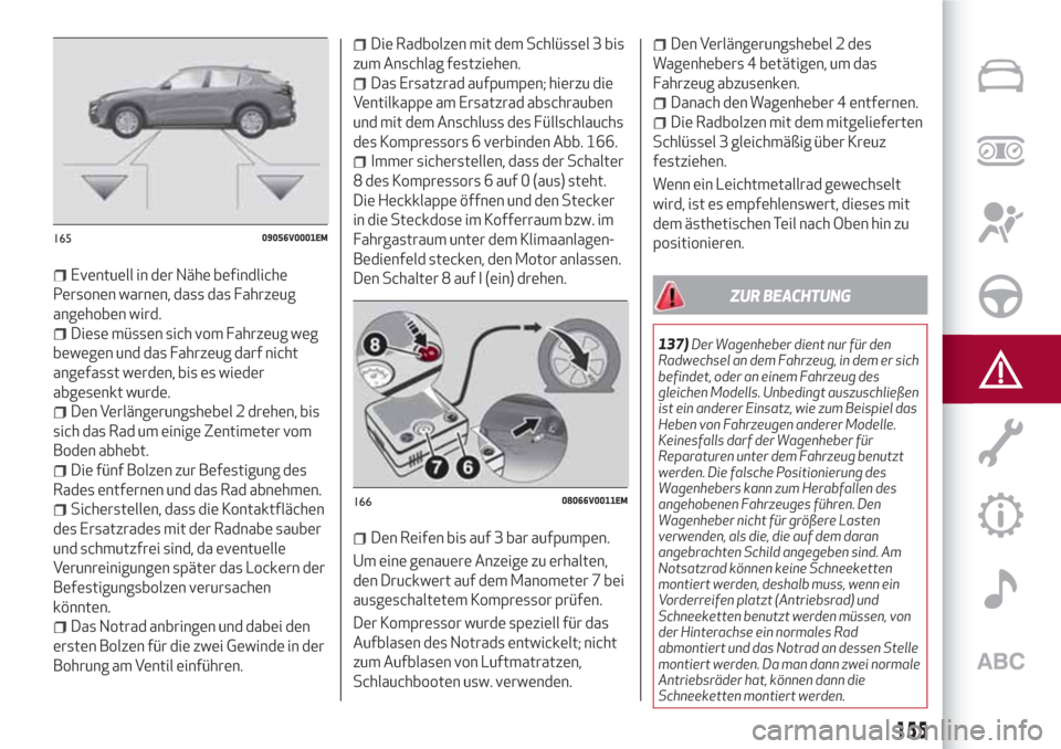 Alfa Romeo Stelvio 2017 Betriebsanleitung (in German) Eventuell in der Nähe befindliche
Personen warnen, dass das Fahrzeug
angehoben wird.
Diese müssen sich vom Fahrzeug weg
bewegen und das Fahrzeug darf nicht
angefasst werden, bis es wieder
abgesenkt Alfa Romeo Stelvio 2017 Betriebsanleitung (in German) Eventuell in der Nähe befindliche
Personen warnen, dass das Fahrzeug
angehoben wird.
Diese müssen sich vom Fahrzeug weg
bewegen und das Fahrzeug darf nicht
angefasst werden, bis es wieder
abgesenkt