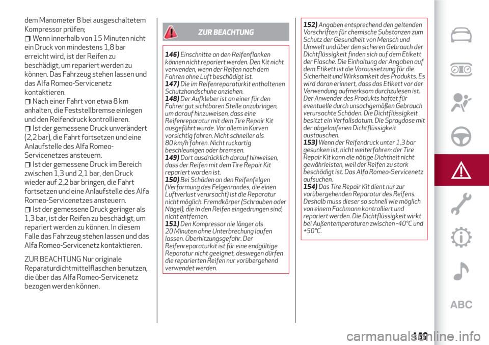 Alfa Romeo Stelvio 2017  Betriebsanleitung (in German) dem Manometer 8 bei ausgeschaltetem
Kompressor prüfen;
Wenn innerhalb von 15 Minuten nicht
ein Druck von mindestens 1,8 bar
erreicht wird, ist der Reifen zu
beschädigt, um repariert werden zu
könne