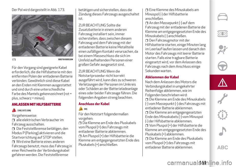 Alfa Romeo Stelvio 2017  Betriebsanleitung (in German) Der Pol wird dargestellt in Abb. 173.
Für den Vorgang sind geeignete Kabel
erforderlich, die die Hilfsbatterie mit den
entfernten Polen der entladenen Batterie
verbinden. Gewöhnlich sind diese Kabel