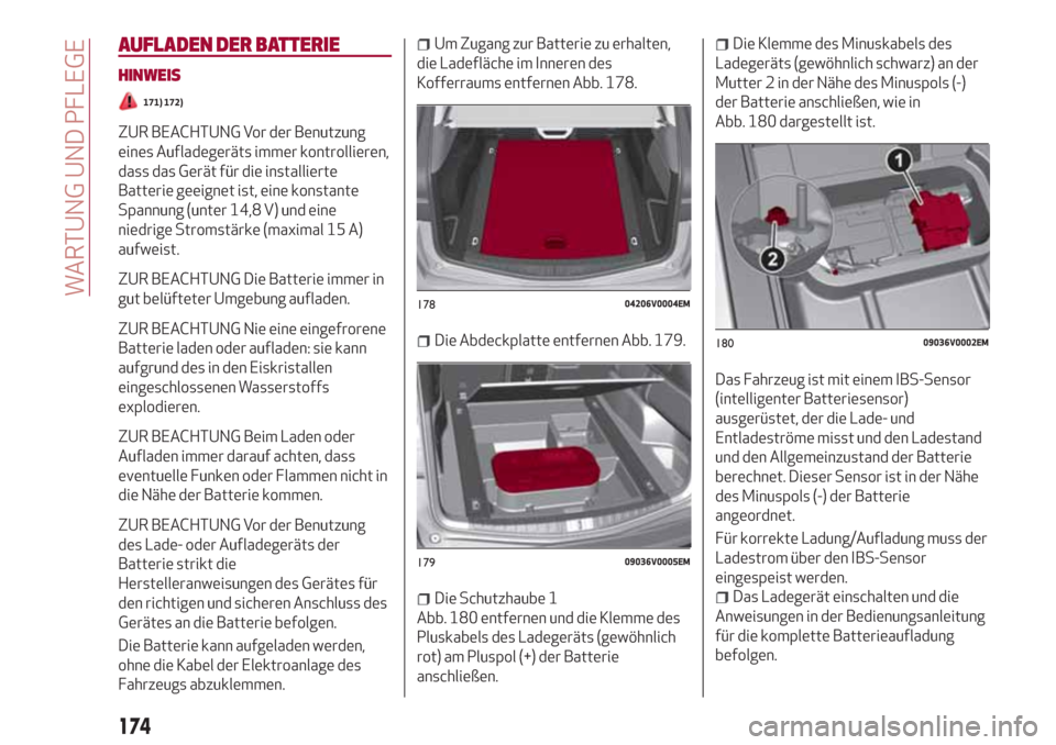 Alfa Romeo Stelvio 2017  Betriebsanleitung (in German) AUFLADEN DER BATTERIE
HINWEIS
171) 172)
ZUR BEACHTUNG Vor der Benutzung
eines Aufladegeräts immer kontrollieren,
dass das Gerät für die installierte
Batterie geeignet ist, eine konstante
Spannung (