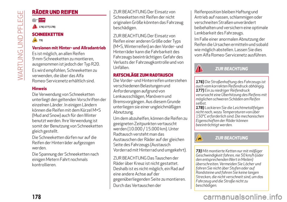 Alfa Romeo Stelvio 2017  Betriebsanleitung (in German) RÄDER UND REIFEN
176) 177) 178)
SCHNEEKETTEN
73)
Versionen mit Hinter- und Allradantrieb
Es ist möglich, an allen Reifen
9 mm-Schneeketten zu montieren,
ausgenommen ist jedoch der Typ R20.
Es wird e