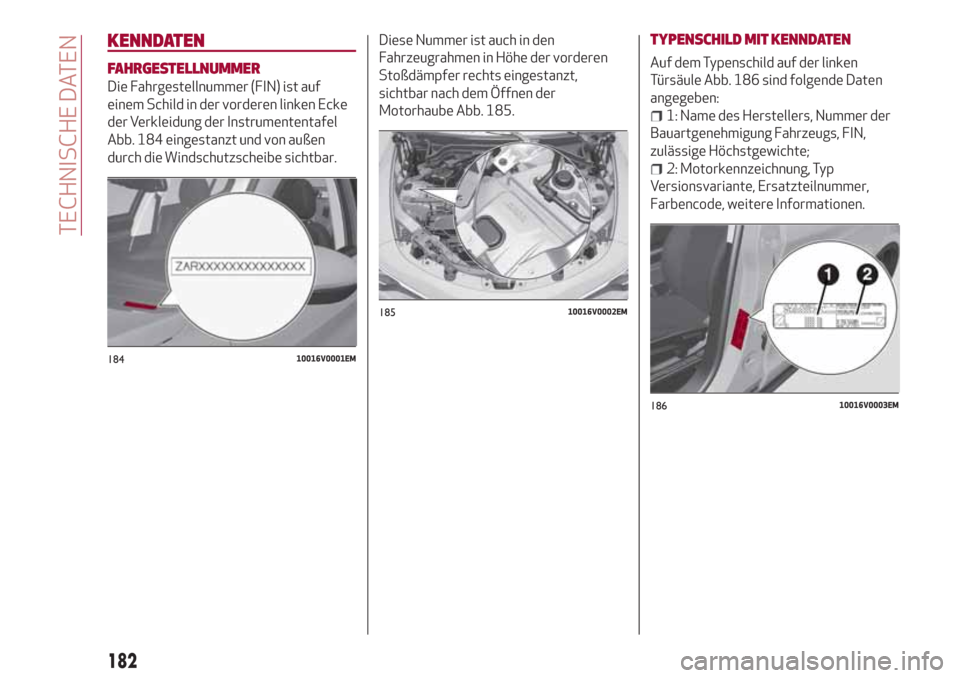Alfa Romeo Stelvio 2017  Betriebsanleitung (in German) KENNDATEN
FAHRGESTELLNUMMER
Die Fahrgestellnummer (FIN) ist auf
einem Schild in der vorderen linken Ecke
der Verkleidung der Instrumententafel
Abb. 184 eingestanzt und von außen
durch die Windschutzs