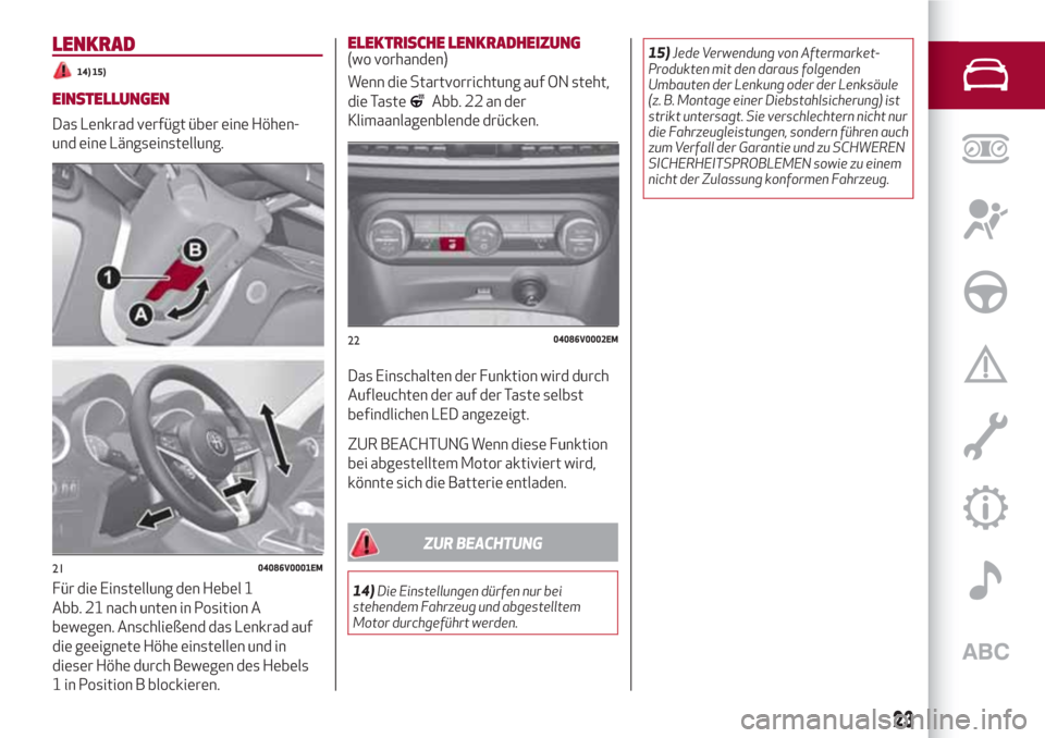 Alfa Romeo Stelvio 2017  Betriebsanleitung (in German) LENKRAD
14) 15)
EINSTELLUNGEN
Das Lenkrad verfügt über eine Höhen-
und eine Längseinstellung.
Für die Einstellung den Hebel 1
Abb. 21 nach unten in Position A
bewegen. Anschließend das Lenkrad a