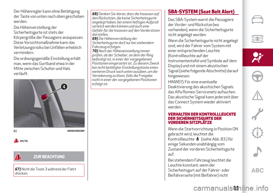 Alfa Romeo Stelvio 2017  Betriebsanleitung (in German) Der Höhenregler kann ohne Betätigung
der Taste von unten nach oben geschoben
werden.
Die Höhenverstellung der
Sicherheitsgurte ist stets der
Körpergröße der Passagiere anzupassen.
Diese Vorsicht