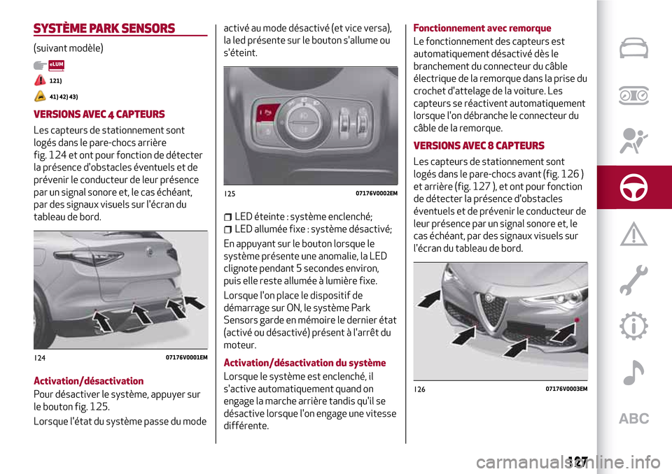 Alfa Romeo Stelvio 2017 Manuel du propriétaire (in French) SYSTÈME PARK SENSORS
(suivant modèle)
121)
41) 42) 43)
VERSIONS AVEC 4 CAPTEURS
Les capteurs de stationnement sont
logés dans le pare-chocs arrière
fig. 124 et ont pour fonction de détecter
la pr Alfa Romeo Stelvio 2017 Manuel du propriétaire (in French) SYSTÈME PARK SENSORS
(suivant modèle)
121)
41) 42) 43)
VERSIONS AVEC 4 CAPTEURS
Les capteurs de stationnement sont
logés dans le pare-chocs arrière
fig. 124 et ont pour fonction de détecter
la pr
