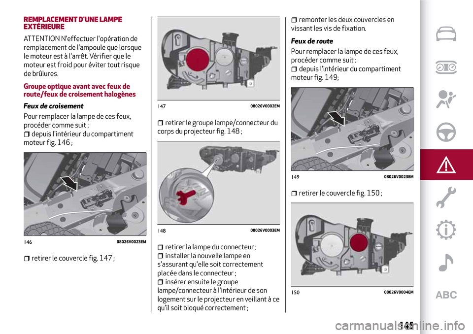 Alfa Romeo Stelvio 2017 Manuel du propriétaire (in French) REMPLACEMENT DUNE LAMPE
EXTÉRIEURE
ATTENTION Neffectuer lopération de
remplacement de lampoule que lorsque
le moteur est à larrêt. Vérifier que le
moteur est froid pour éviter tout risque
d Alfa Romeo Stelvio 2017 Manuel du propriétaire (in French) REMPLACEMENT DUNE LAMPE
EXTÉRIEURE
ATTENTION Neffectuer lopération de
remplacement de lampoule que lorsque
le moteur est à larrêt. Vérifier que le
moteur est froid pour éviter tout risque
d