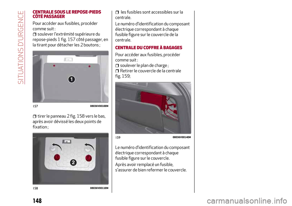 Alfa Romeo Stelvio 2017 Manuel du propriétaire (in French) CENTRALE SOUS LE REPOSE-PIEDS
CÔTÉ PASSAGER
Pour accéder aux fusibles, procéder
comme suit :
soulever lextrémité supérieure du
repose-pieds 1 fig. 157 côté passager, en
la tirant pour détac Alfa Romeo Stelvio 2017 Manuel du propriétaire (in French) CENTRALE SOUS LE REPOSE-PIEDS
CÔTÉ PASSAGER
Pour accéder aux fusibles, procéder
comme suit :
soulever lextrémité supérieure du
repose-pieds 1 fig. 157 côté passager, en
la tirant pour détac