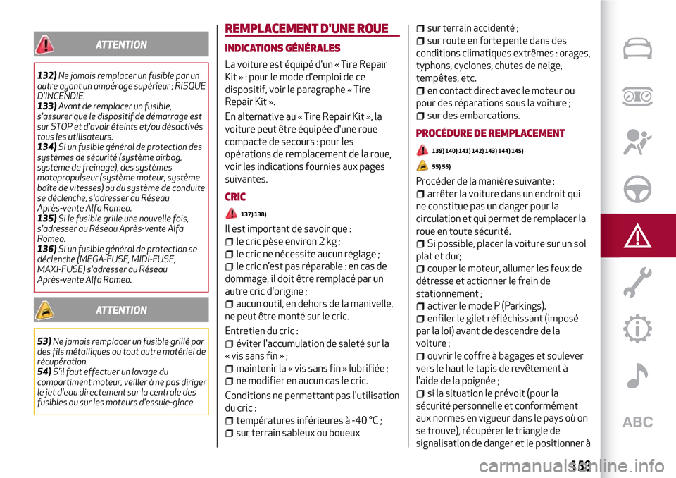 Alfa Romeo Stelvio 2017  Manuel du propriétaire (in French) ATTENTION
132)Ne jamais remplacer un fusible par un
autre ayant un ampérage supérieur ; RISQUE
DINCENDIE.
133)Avant de remplacer un fusible,
sassurer que le dispositif de démarrage est
sur STOP e