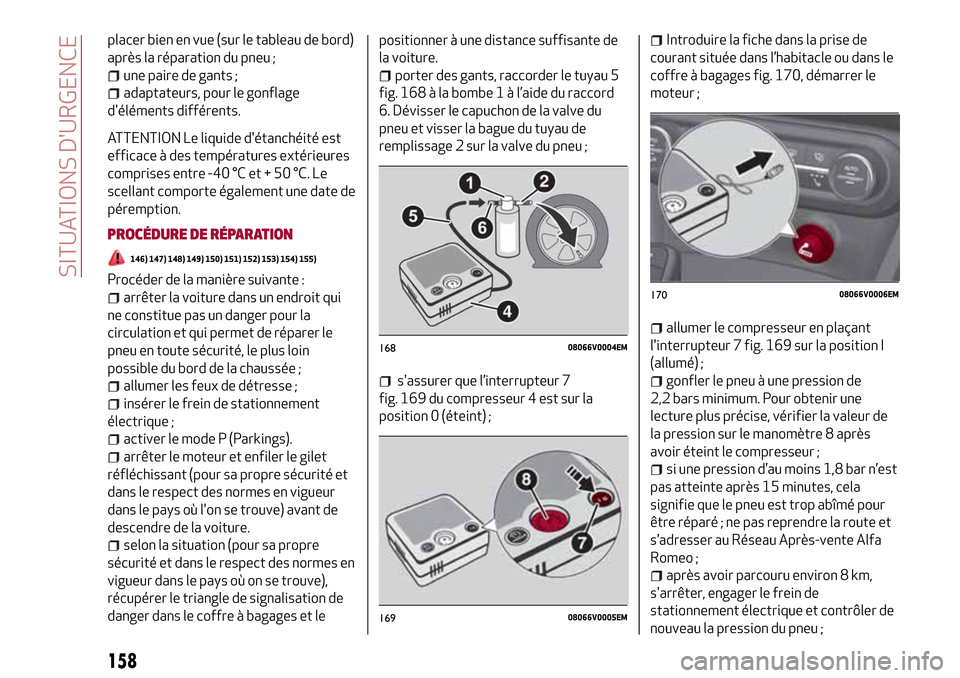 Alfa Romeo Stelvio 2017  Manuel du propriétaire (in French) placer bien en vue (sur le tableau de bord)
après la réparation du pneu ;
une paire de gants ;
adaptateurs, pour le gonflage
déléments différents.
ATTENTION Le liquide détanchéité est
effica