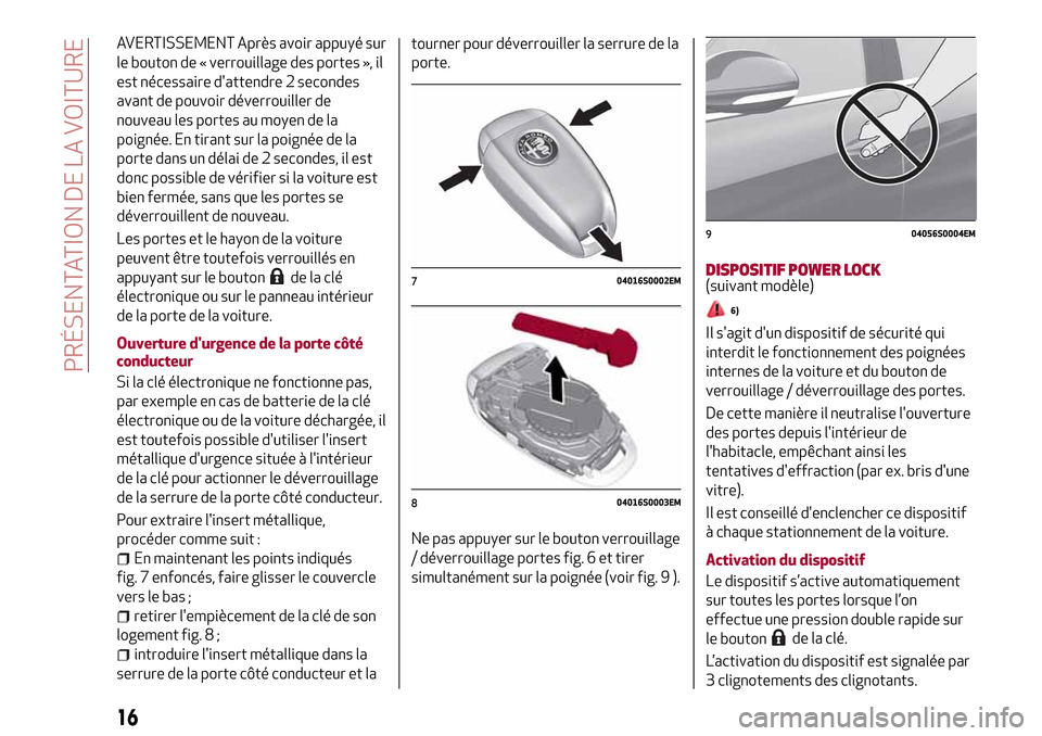 Alfa Romeo Stelvio 2017  Manuel du propriétaire (in French) AVERTISSEMENT Après avoir appuyé sur
le bouton de « verrouillage des portes », il
est nécessaire dattendre 2 secondes
avant de pouvoir déverrouiller de
nouveau les portes au moyen de la
poigné