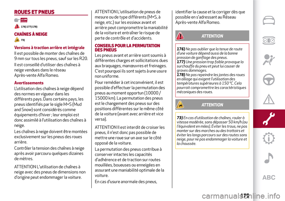Alfa Romeo Stelvio 2017  Manuel du propriétaire (in French) ROUES ET PNEUS
176) 177) 178)
CHAÎNES À NEIGE
73)
Versions à traction arrière et intégrale
Il est possible de monter des chaînes de
9 mm sur tous les pneus, sauf sur les R20.
Il est conseillé d