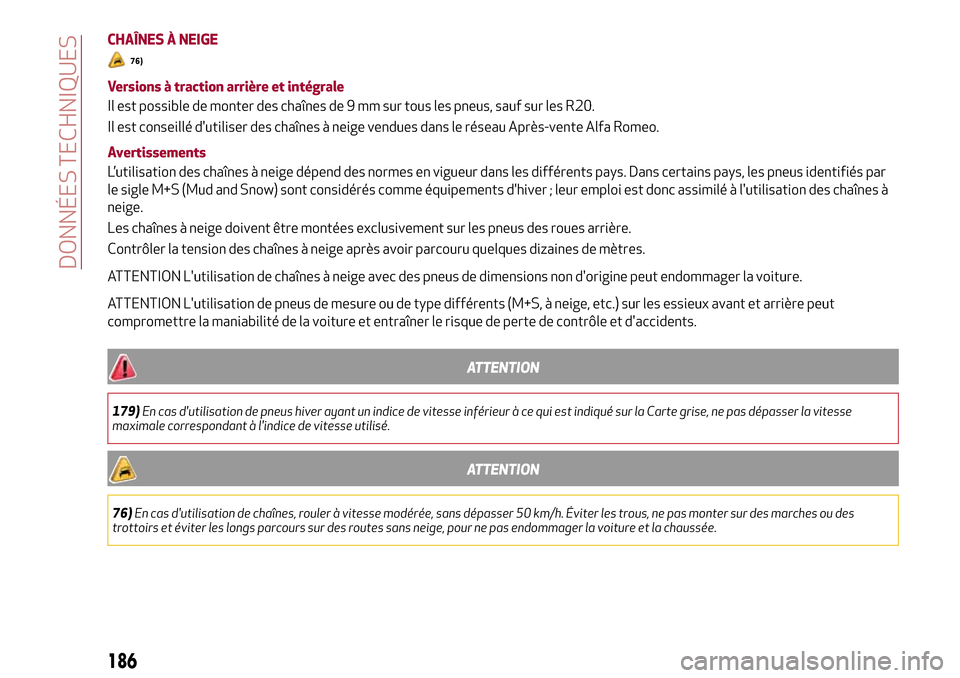 Alfa Romeo Stelvio 2017  Manuel du propriétaire (in French) CHAÎNES À NEIGE
76)
Versions à traction arrière et intégrale
Il est possible de monter des chaînes de 9 mm sur tous les pneus, sauf sur les R20.
Il est conseillé dutiliser des chaînes à neig