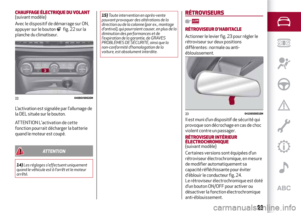 Alfa Romeo Stelvio 2017  Manuel du propriétaire (in French) CHAUFFAGE ÉLECTRIQUE DU VOLANT(suivant modèle)
Avec le dispositif de démarrage sur ON,
appuyer sur le bouton
fig. 22 sur la
planche du climatiseur.
L’activation est signalée par l’allumage de
