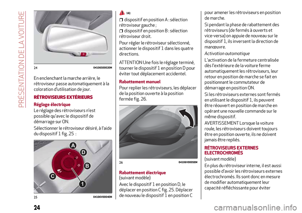 Alfa Romeo Stelvio 2017  Manuel du propriétaire (in French) En enclenchant la marche arrière, le
rétroviseur passe automatiquement à la
coloration dutilisation de jour.
RÉTROVISEURS EXTÉRIEURS
Réglage électrique
Le réglage des rétroviseurs nest
poss