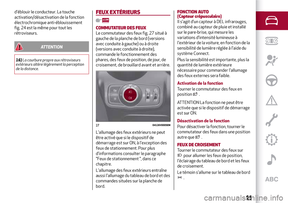 Alfa Romeo Stelvio 2017  Manuel du propriétaire (in French) déblouir le conducteur. La touche
activation/désactivation de la fonction
électrochromique anti-éblouissement
fig. 24 est la même pour tout les
rétroviseurs.
ATTENTION
16)La courbure propre aux