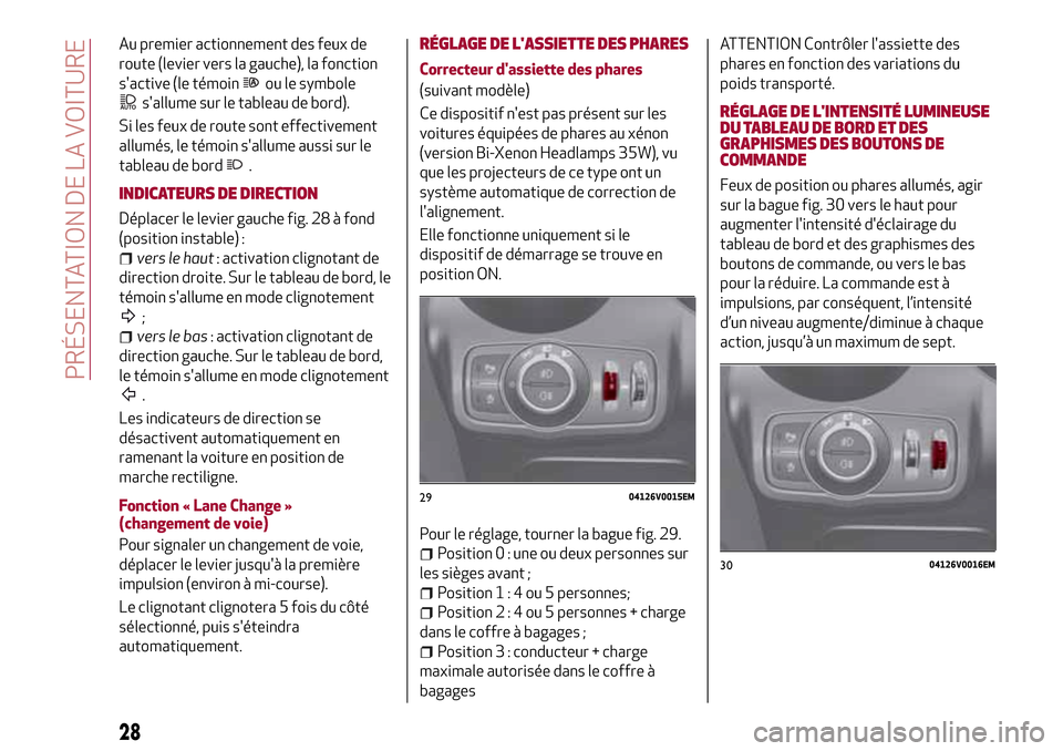 Alfa Romeo Stelvio 2017  Manuel du propriétaire (in French) Au premier actionnement des feux de
route (levier vers la gauche), la fonction
sactive (le témoin
ou le symbole
sallume sur le tableau de bord).
Si les feux de route sont effectivement
allumés, le