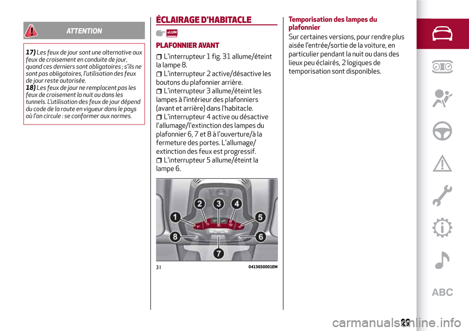 Alfa Romeo Stelvio 2017  Manuel du propriétaire (in French) ATTENTION
17)Les feux de jour sont une alternative aux
feux de croisement en conduite de jour,
quand ces derniers sont obligatoires ; sils ne
sont pas obligatoires, lutilisation des feux
de jour res