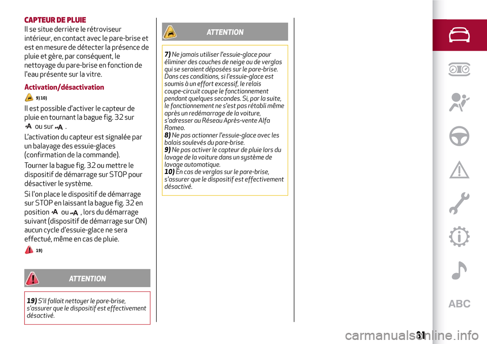 Alfa Romeo Stelvio 2017  Manuel du propriétaire (in French) CAPTEUR DE PLUIE
Il se situe derrière le rétroviseur
intérieur, en contact avec le pare-brise et
est en mesure de détecter la présence de
pluie et gère, par conséquent, le
nettoyage du pare-bri