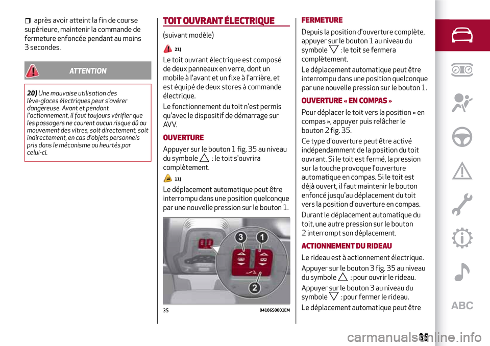 Alfa Romeo Stelvio 2017  Manuel du propriétaire (in French) après avoir atteint la fin de course
supérieure, maintenir la commande de
fermeture enfoncée pendant au moins
3 secondes.
ATTENTION
20)Une mauvaise utilisation des
lève-glaces électriques peur s